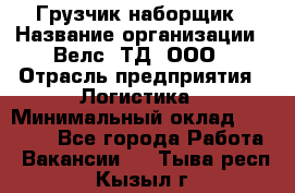 Грузчик-наборщик › Название организации ­ Велс, ТД, ООО › Отрасль предприятия ­ Логистика › Минимальный оклад ­ 20 000 - Все города Работа » Вакансии   . Тыва респ.,Кызыл г.